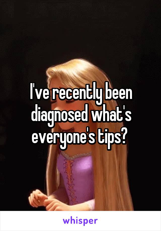 I've recently been diagnosed what's everyone's tips? 