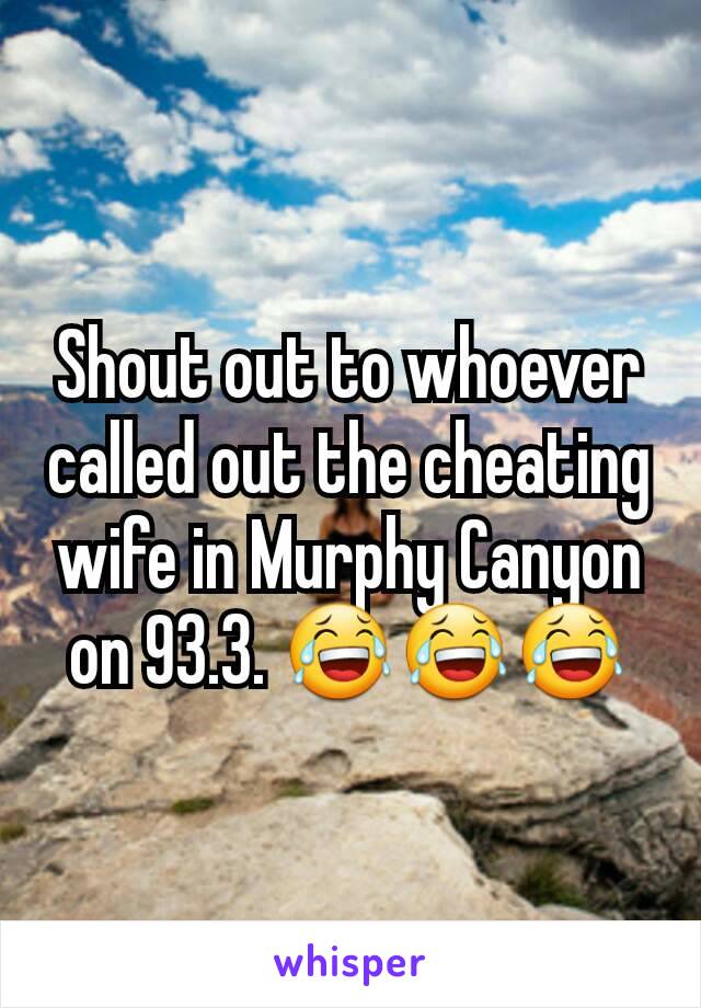 Shout out to whoever called out the cheating wife in Murphy Canyon on 93.3. 😂😂😂