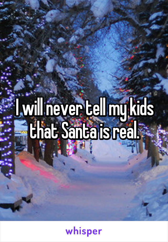 I will never tell my kids that Santa is real.