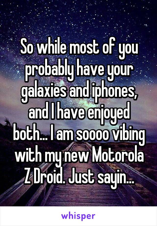 So while most of you probably have your galaxies and iphones, and I have enjoyed both... I am soooo vibing with my new Motorola Z Droid. Just sayin...