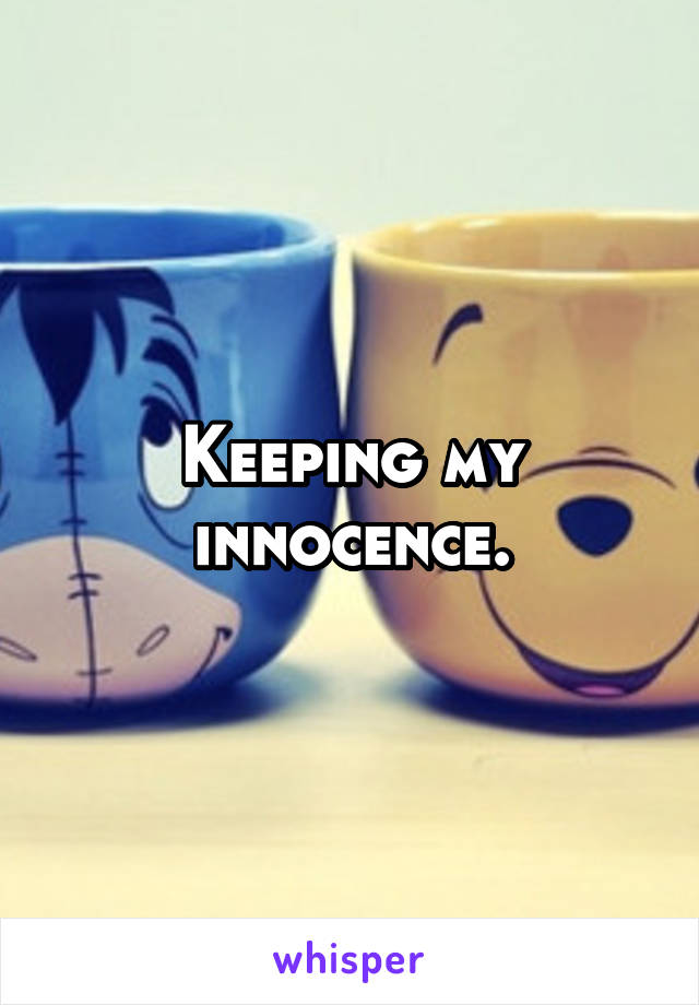 Keeping my innocence.