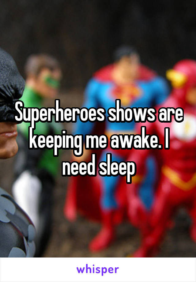 Superheroes shows are keeping me awake. I need sleep