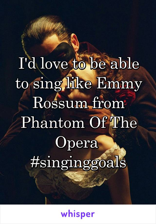 I'd love to be able to sing like Emmy Rossum from Phantom Of The Opera 
#singinggoals