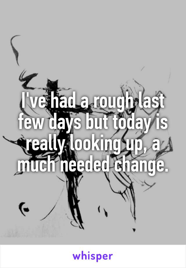 I've had a rough last few days but today is really looking up, a much needed change.