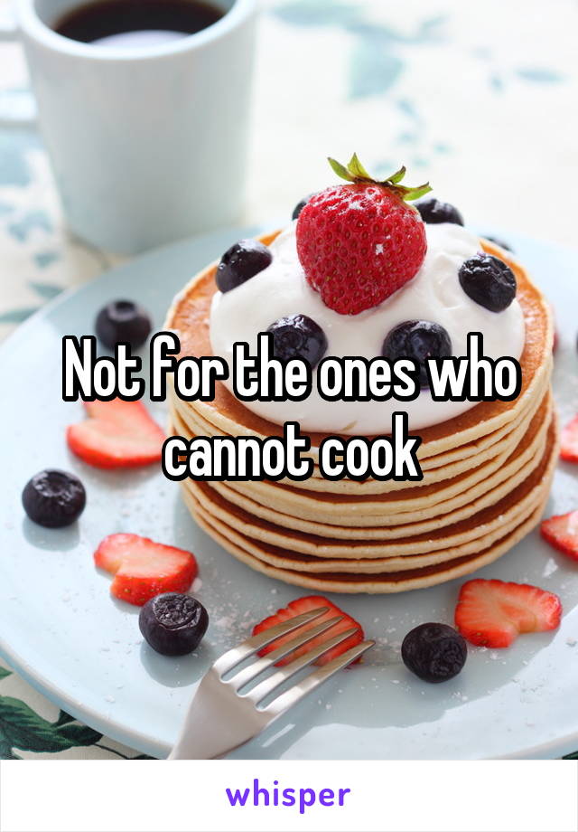 Not for the ones who cannot cook