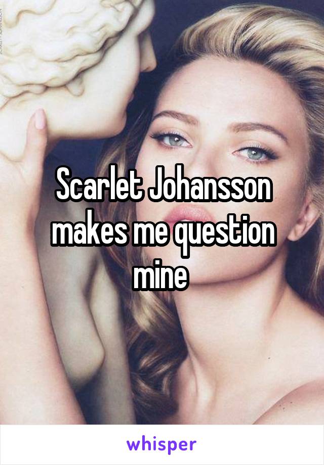 Scarlet Johansson makes me question mine 