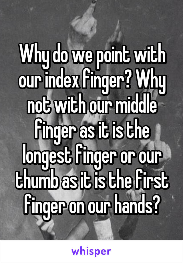 Why do we point with our index finger? Why not with our middle finger as it is the longest finger or our thumb as it is the first finger on our hands?