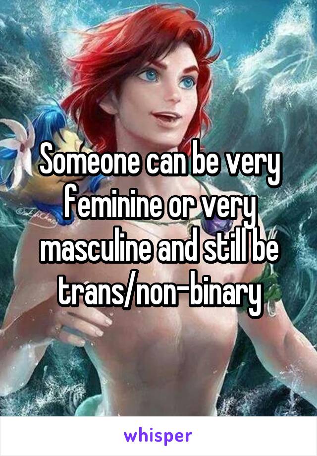 Someone can be very feminine or very masculine and still be trans/non-binary