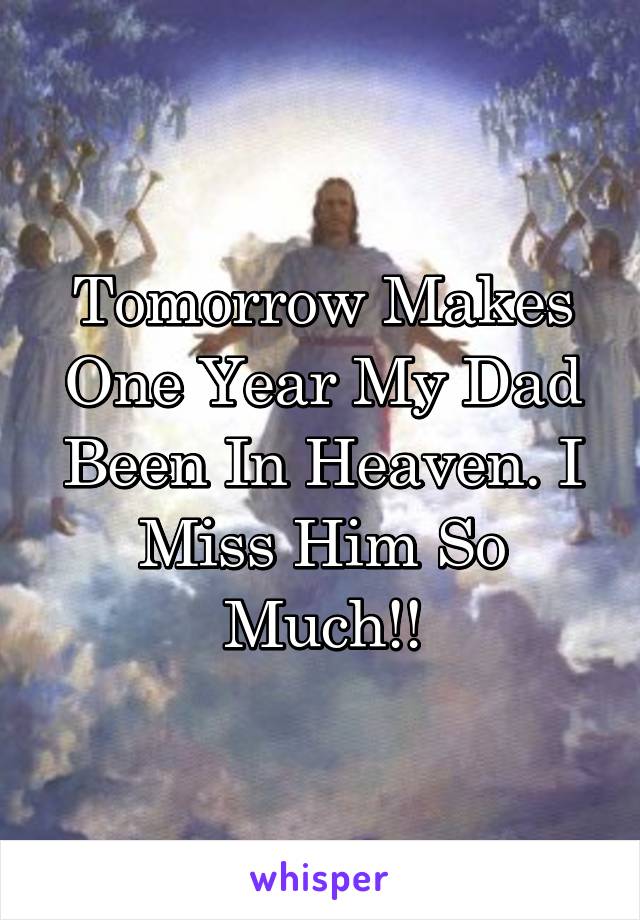 Tomorrow Makes One Year My Dad Been In Heaven. I Miss Him So Much!!