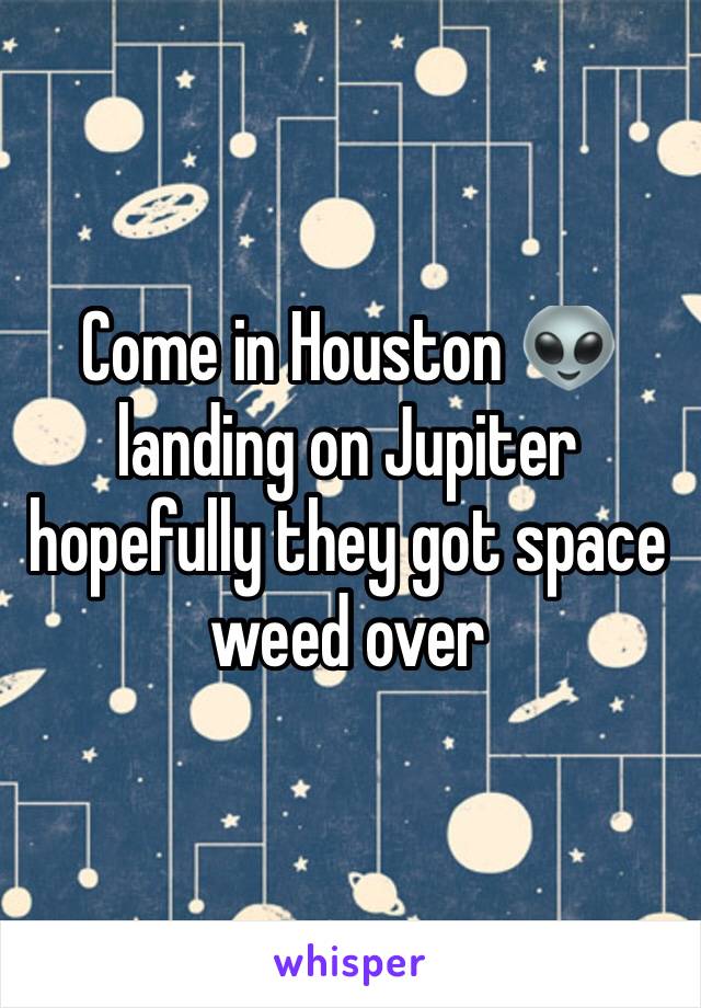 Come in Houston 👽landing on Jupiter hopefully they got space weed over 