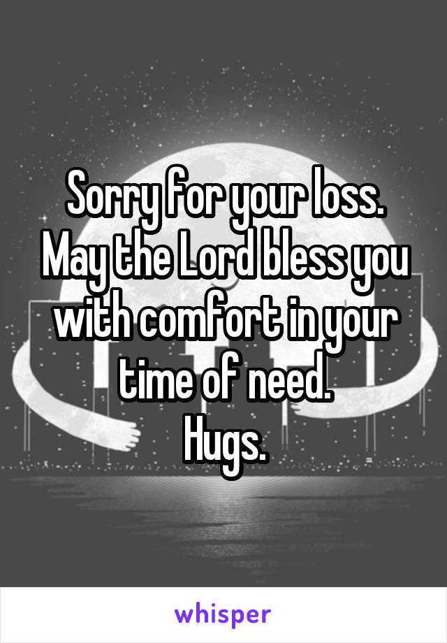 Sorry for your loss.
May the Lord bless you with comfort in your time of need.
Hugs.