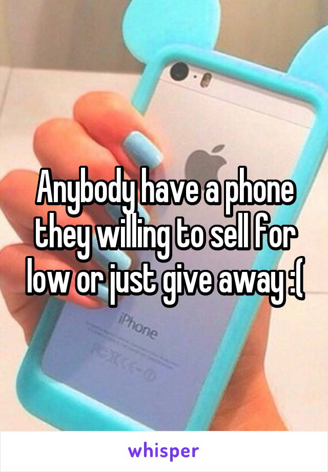 Anybody have a phone they willing to sell for low or just give away :(