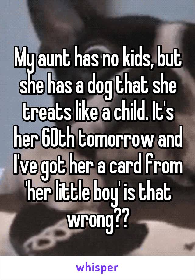 My aunt has no kids, but she has a dog that she treats like a child. It's her 60th tomorrow and I've got her a card from 'her little boy' is that wrong??