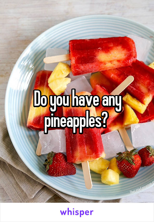 Do you have any pineapples? 