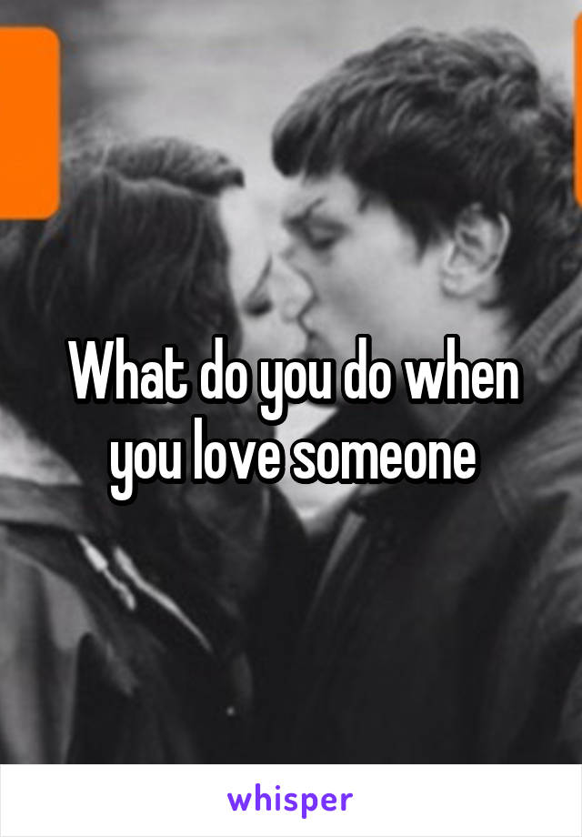 What do you do when you love someone