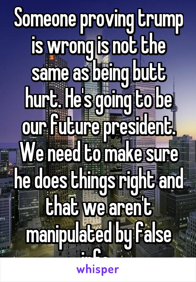 Someone proving trump is wrong is not the same as being butt hurt. He's going to be our future president. We need to make sure he does things right and that we aren't manipulated by false info. 