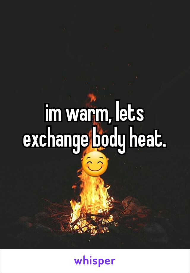 im warm, lets exchange body heat. 😊