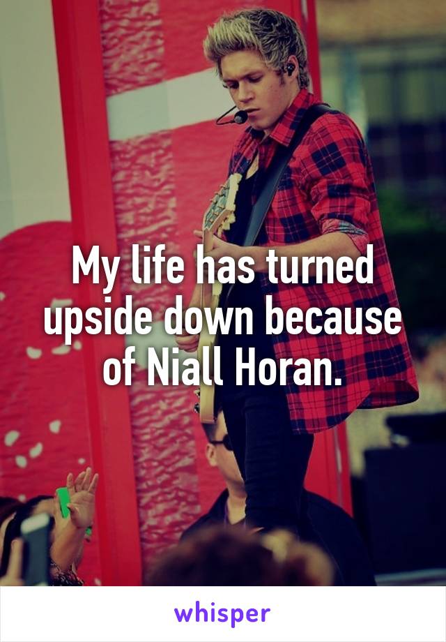 My life has turned upside down because of Niall Horan.