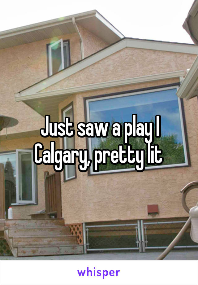 Just saw a play I Calgary, pretty lit 