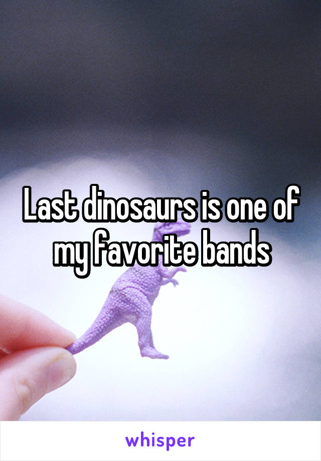 Last dinosaurs is one of my favorite bands