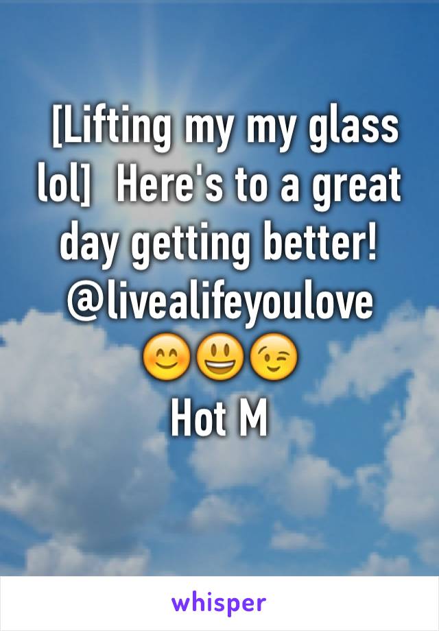  [Lifting my my glass lol]  Here's to a great day getting better! 
@livealifeyoulove
😊😃😉
Hot M