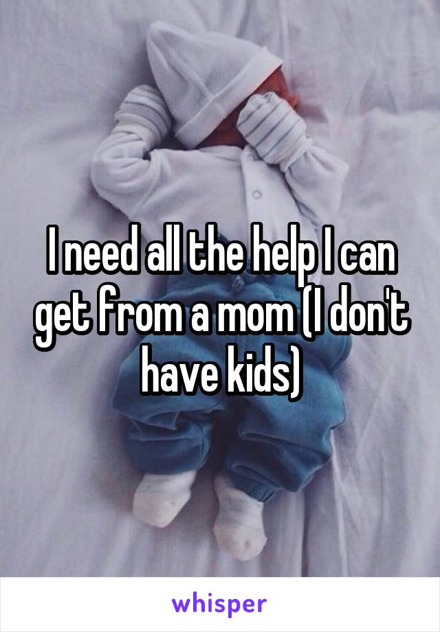 I need all the help I can get from a mom (I don't have kids)