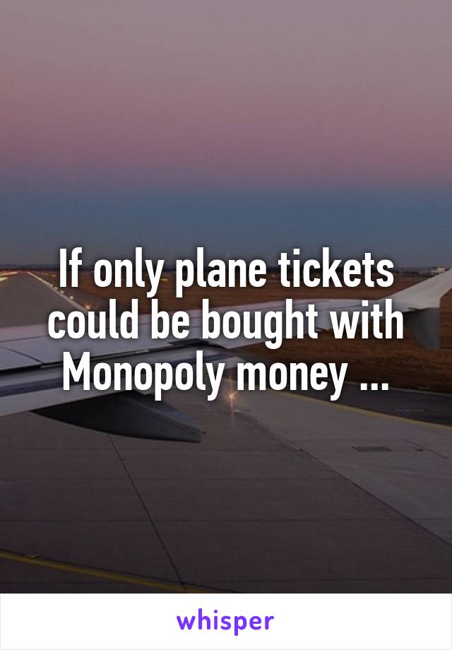 If only plane tickets could be bought with Monopoly money ...