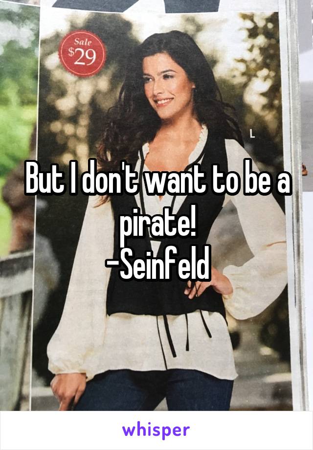 But I don't want to be a pirate!
-Seinfeld