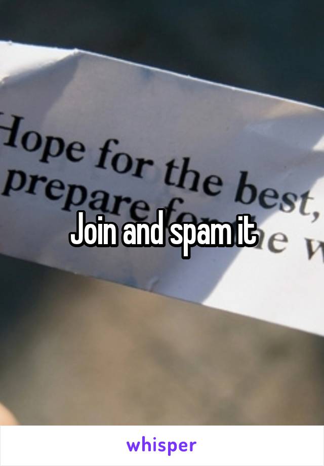 Join and spam it