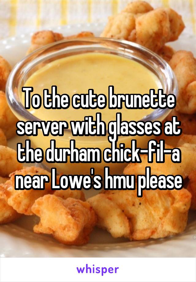 To the cute brunette server with glasses at the durham chick-fil-a near Lowe's hmu please