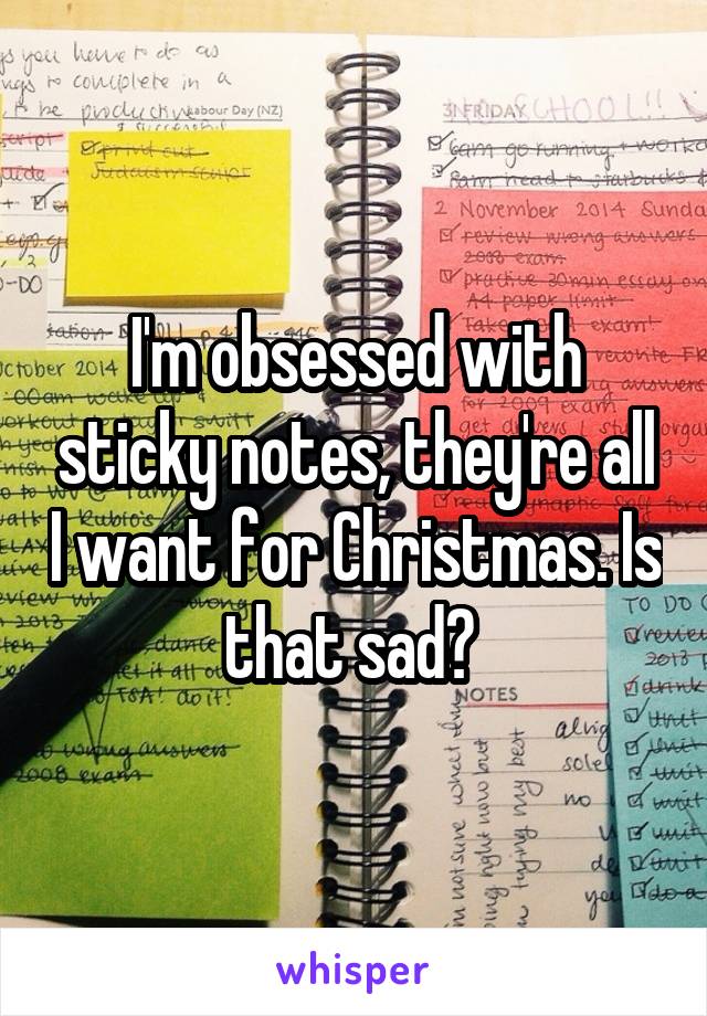 I'm obsessed with sticky notes, they're all I want for Christmas. Is that sad? 