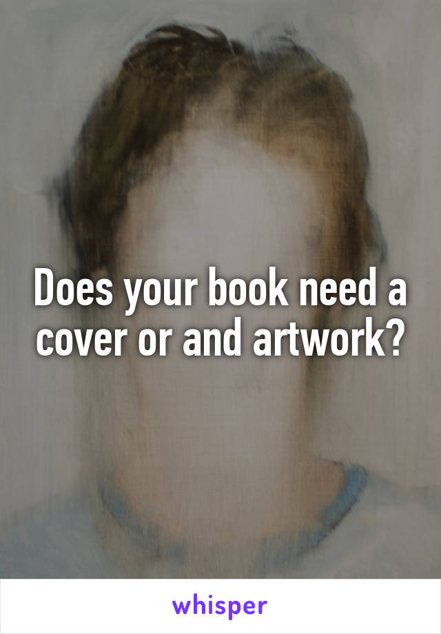 Does your book need a cover or and artwork?