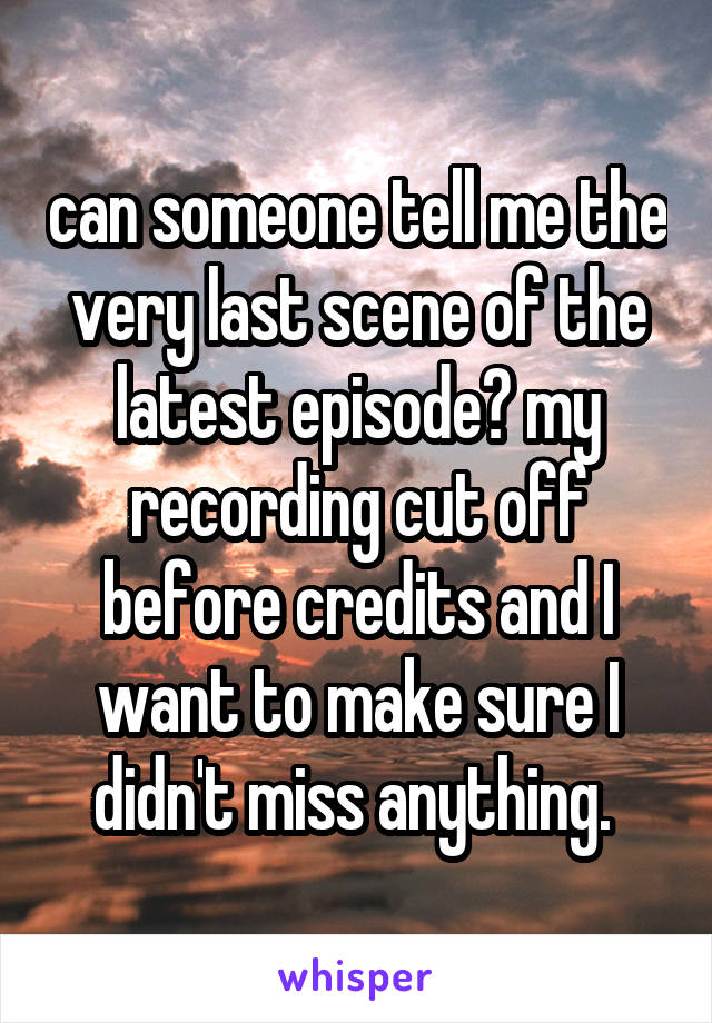 can someone tell me the very last scene of the latest episode? my recording cut off before credits and I want to make sure I didn't miss anything. 