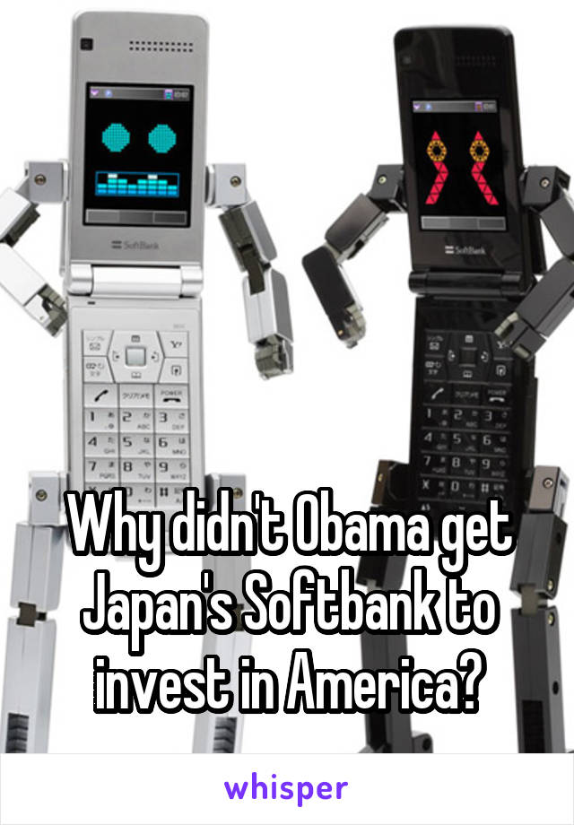 




Why didn't Obama get Japan's Softbank to invest in America?