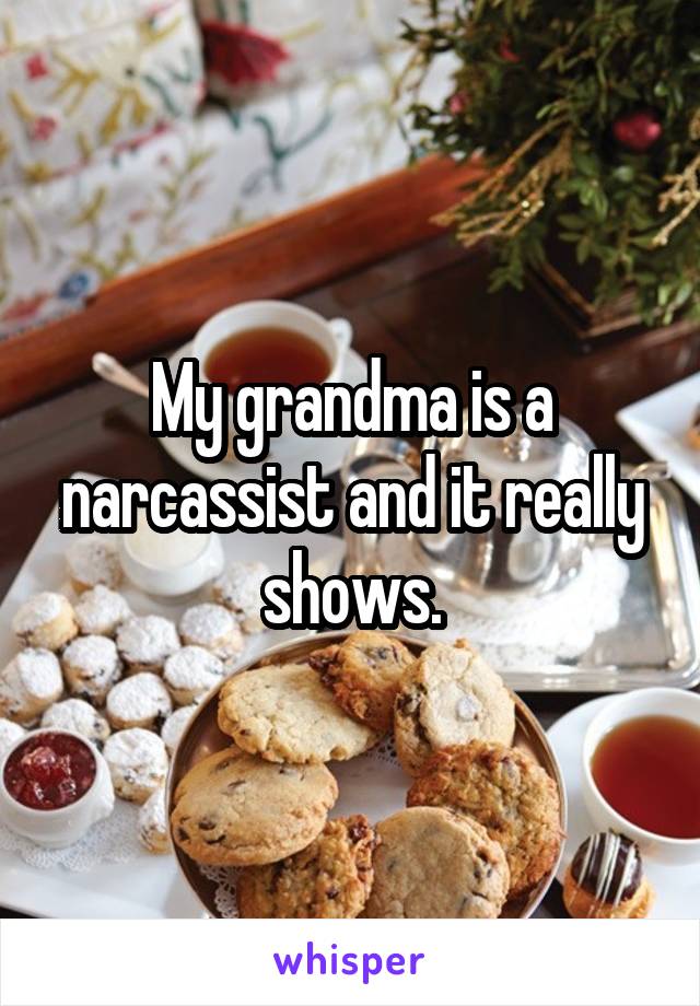 My grandma is a narcassist and it really shows.