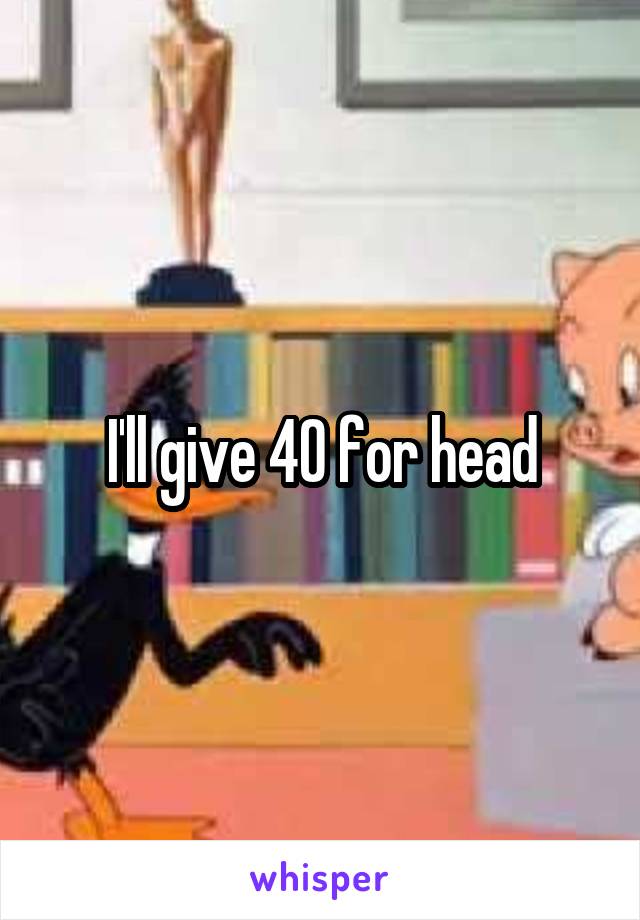 I'll give 40 for head