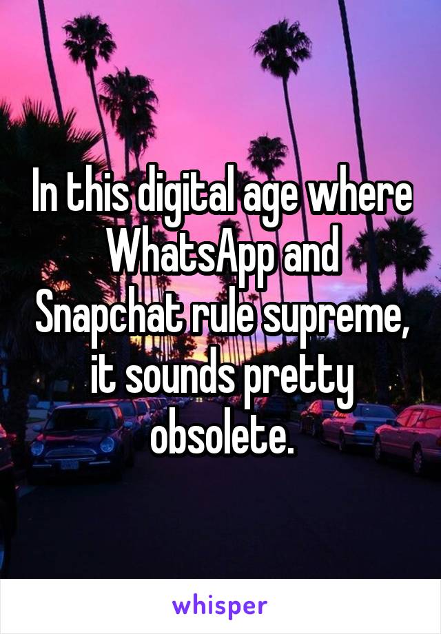 In this digital age where WhatsApp and Snapchat rule supreme, it sounds pretty obsolete.