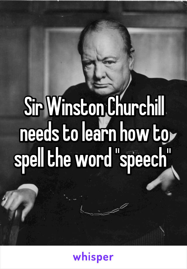 Sir Winston Churchill needs to learn how to spell the word "speech" 