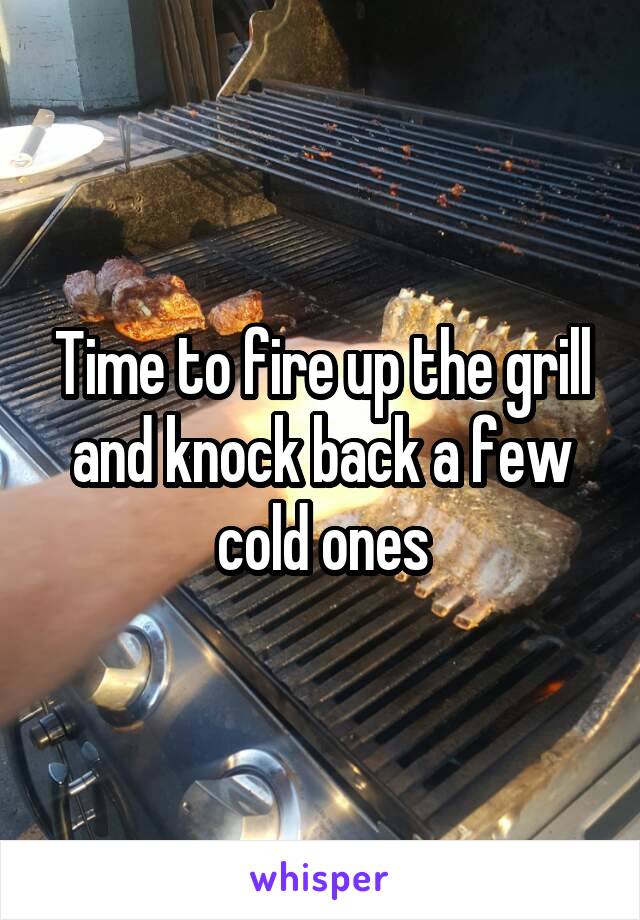 Time to fire up the grill and knock back a few cold ones