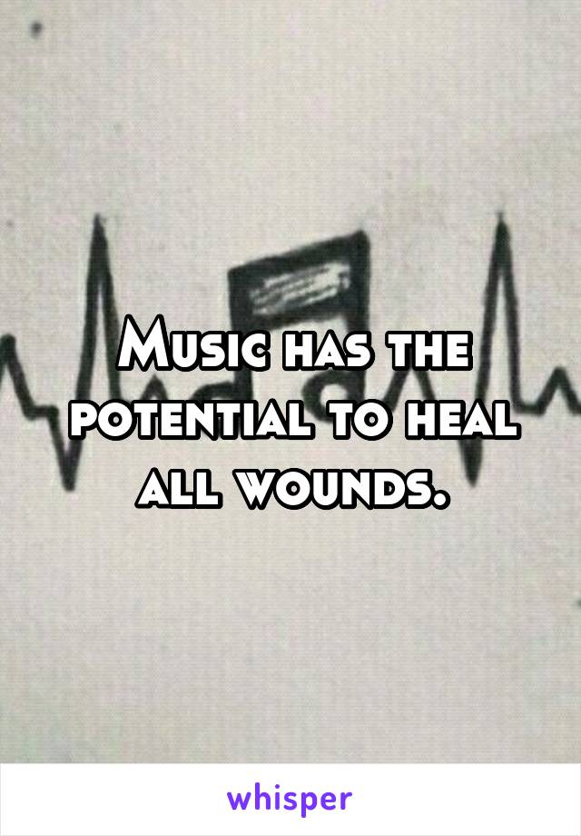 Music has the potential to heal all wounds.