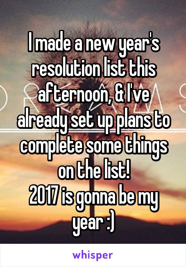 I made a new year's resolution list this afternoon, & I've already set up plans to complete some things on the list!
2017 is gonna be my year :)