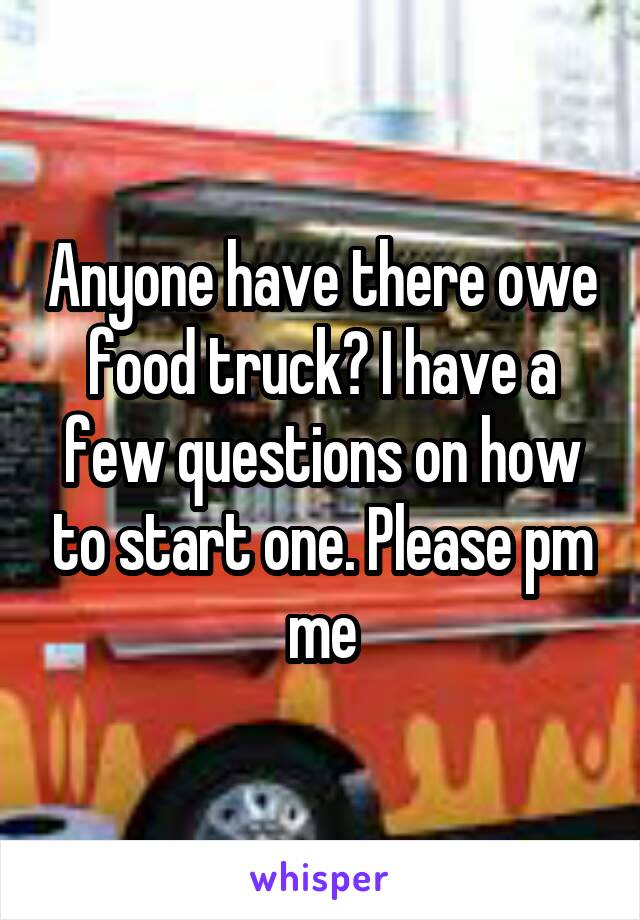 Anyone have there owe food truck? I have a few questions on how to start one. Please pm me