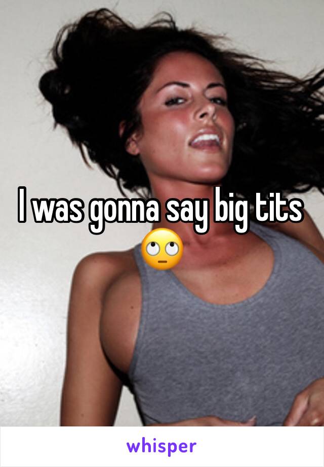 I was gonna say big tits 🙄