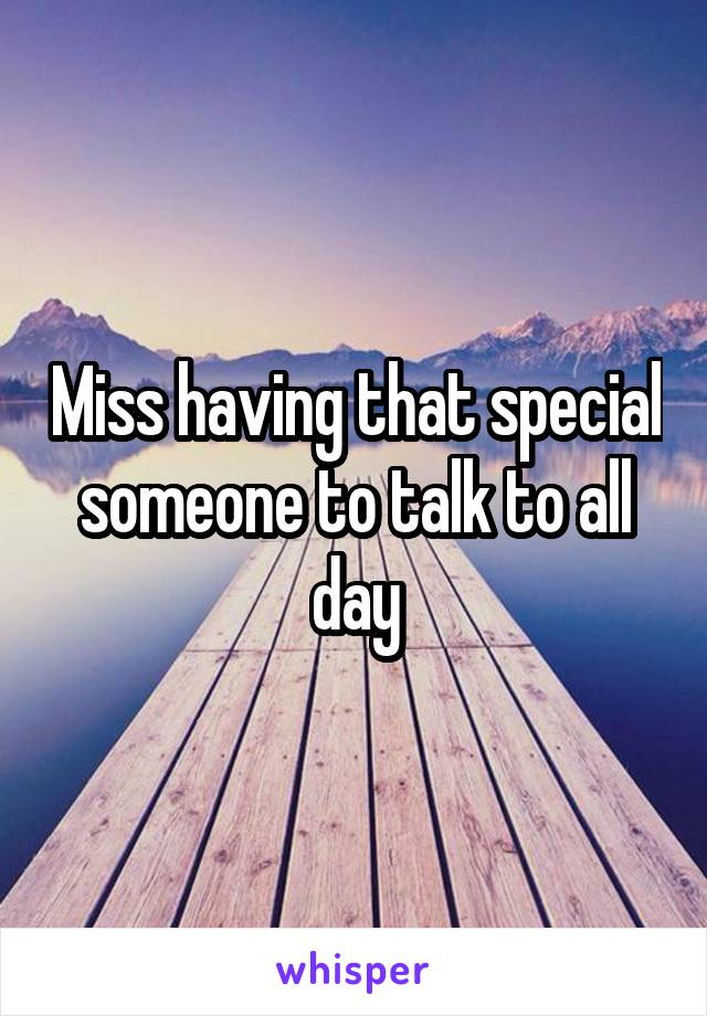 Miss having that special someone to talk to all day