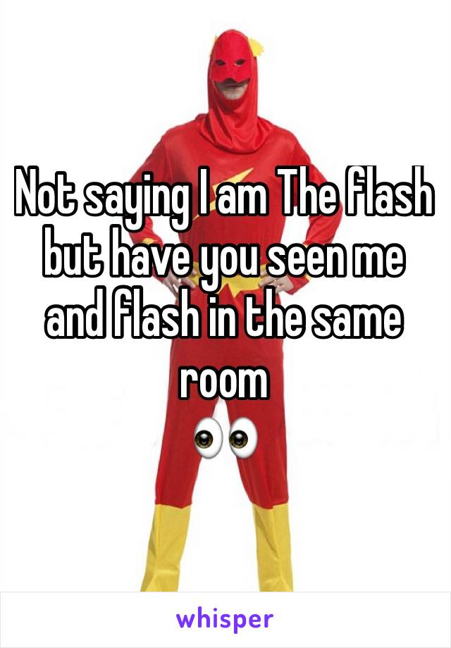 Not saying I am The flash but have you seen me and flash in the same room 
👀