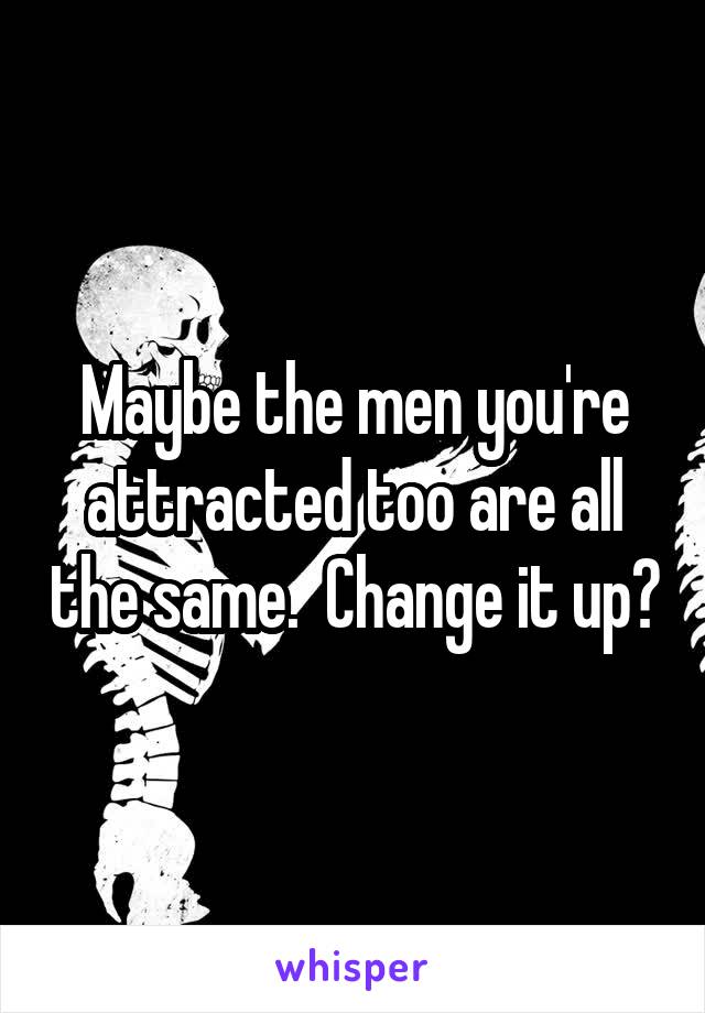 Maybe the men you're attracted too are all the same.  Change it up?