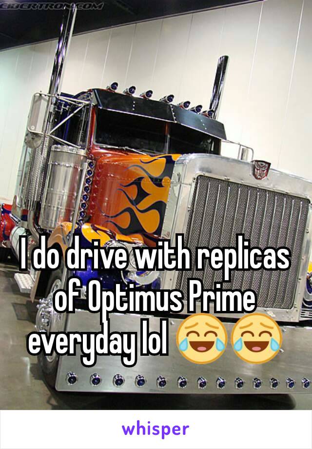 I do drive with replicas of Optimus Prime everyday lol 😂😂