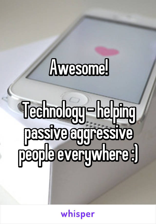 Awesome!

Technology - helping passive aggressive people everywhere :)