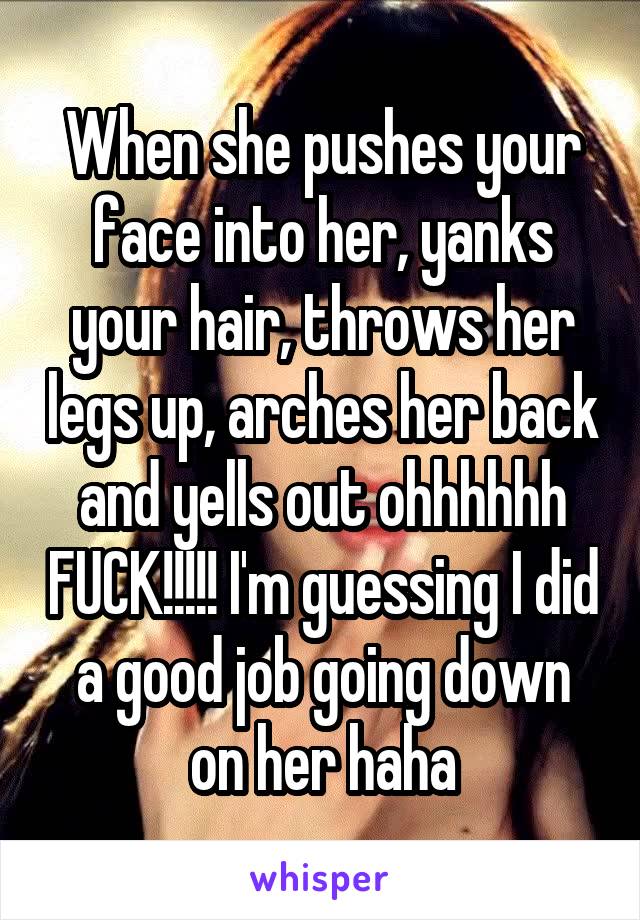 When she pushes your face into her, yanks your hair, throws her legs up, arches her back and yells out ohhhhhh FUCK!!!!! I'm guessing I did a good job going down on her haha