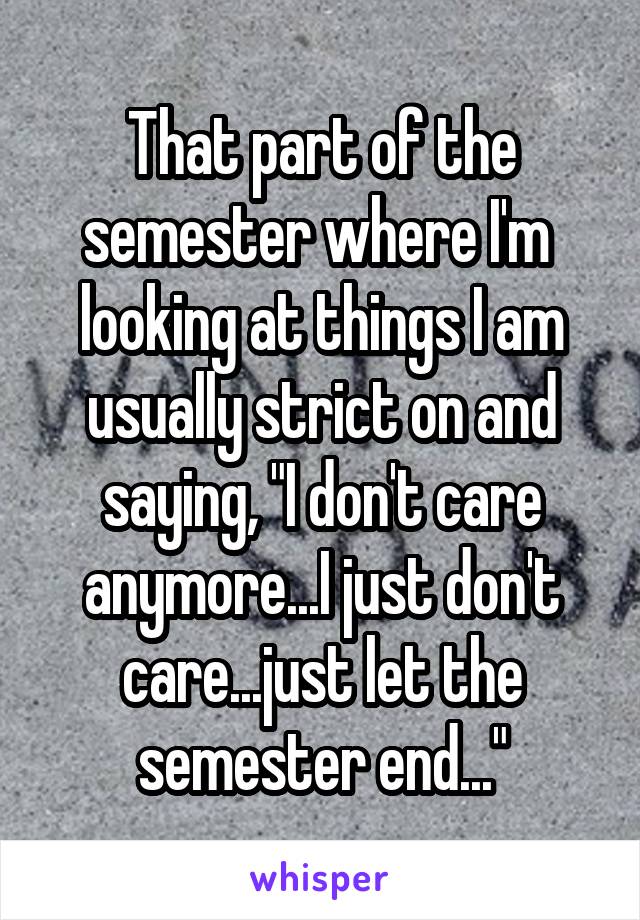 That part of the semester where I'm 
looking at things I am usually strict on and saying, "I don't care anymore...I just don't care...just let the semester end..."